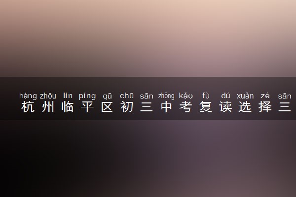杭州临平区初三中考复读选择三联中复学校