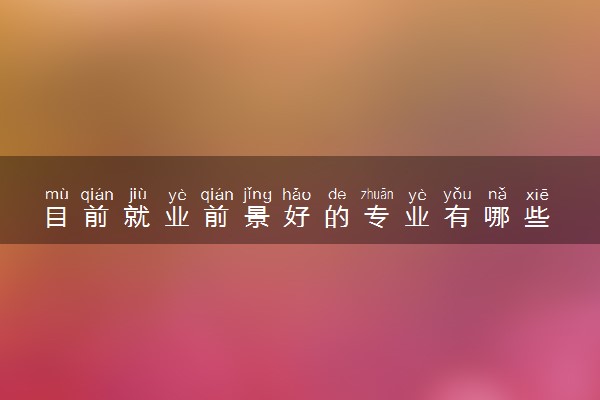 目前就业前景好的专业有哪些 什么专业吃香