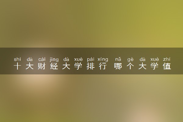 十大财经大学排行 哪个大学值得报考