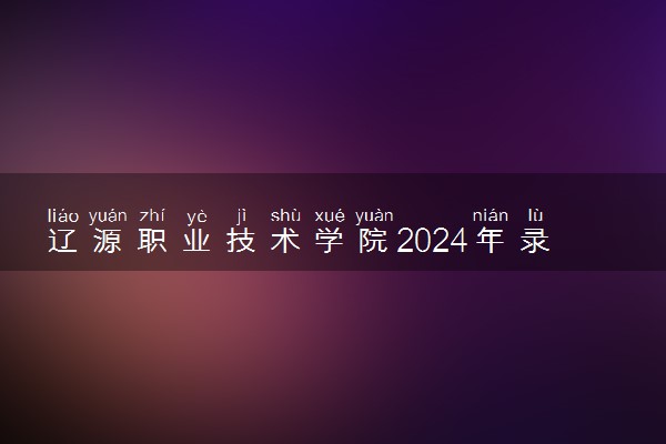 辽源职业技术学院2024年录取分数线 各专业录取最低分及位次