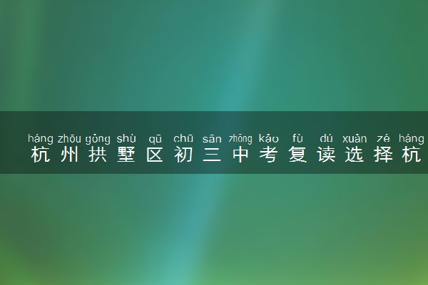 杭州拱墅区初三中考复读选择杭州三联中复