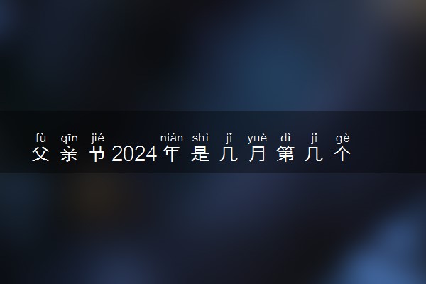 父亲节2024年是几月第几个星期日 具体哪一天