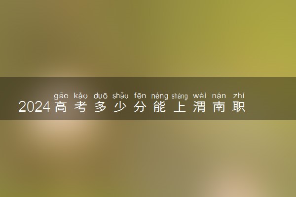 2024高考多少分能上渭南职业技术学院 最低分数线和位次