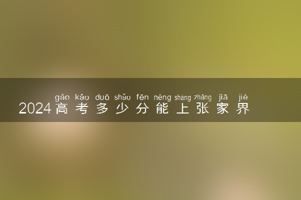 2024高考多少分能上张家界航空工业职业技术学院 最低分数线和位次