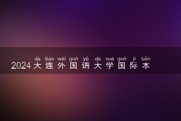 2024大连外国语大学国际本科1+3学费多少钱