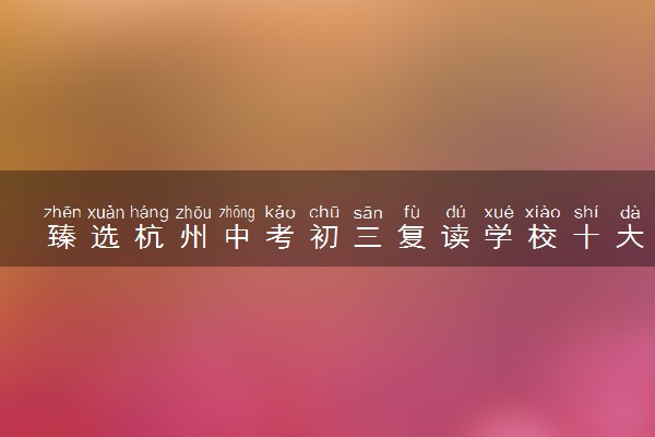 臻选杭州中考初三复读学校十大排名名单公布