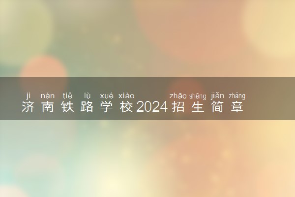 济南铁路学校2024招生简章