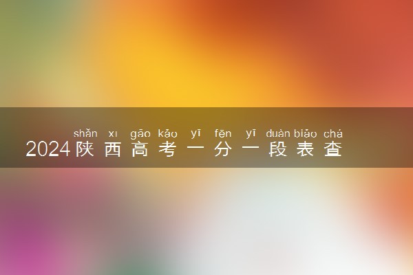 2024陕西高考一分一段表查询时间 什么时候公布