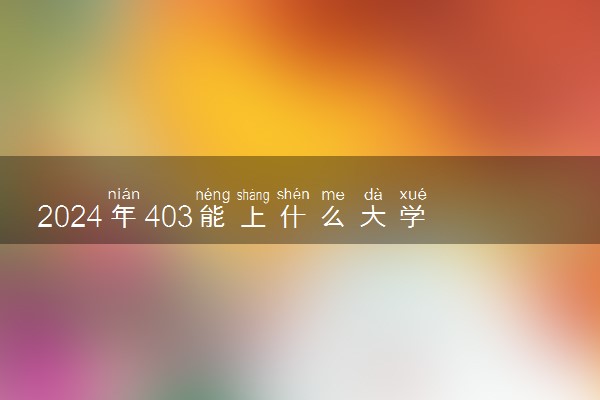 2024年403能上什么大学 可以报哪些院校