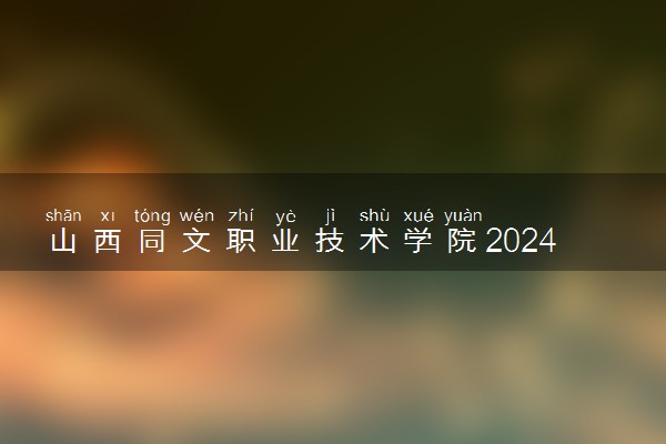 山西同文职业技术学院2024年录取分数线 各专业录取最低分及位次