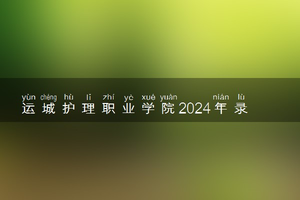 运城护理职业学院2024年录取分数线 各专业录取最低分及位次