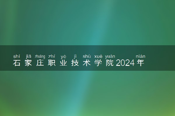 石家庄职业技术学院2024年录取分数线 各专业录取最低分及位次