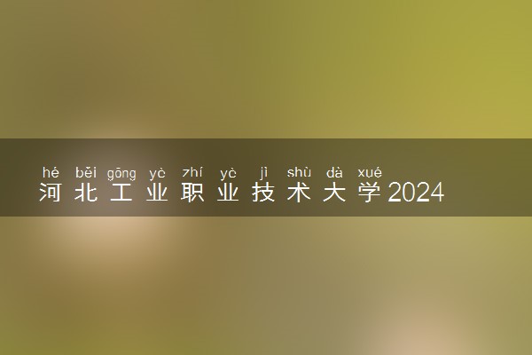 河北工业职业技术大学2024年录取分数线 各专业录取最低分及位次