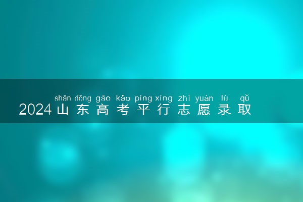 2024山东高考平行志愿录取规则及录取顺序