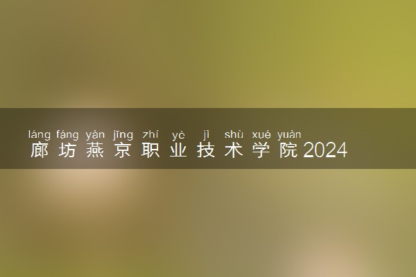 廊坊燕京职业技术学院2024年录取分数线 各专业录取最低分及位次