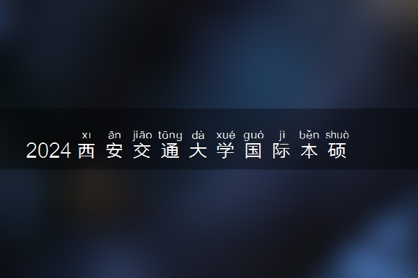 2024西安交通大学国际本硕预科对接院校是什么