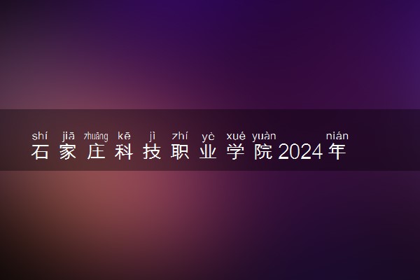 石家庄科技职业学院2024年录取分数线 各专业录取最低分及位次