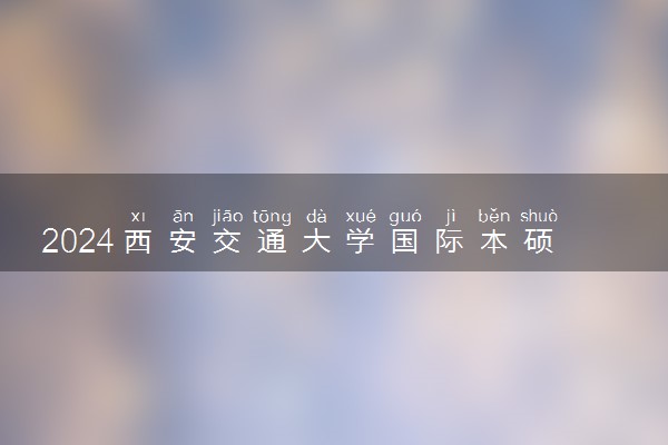 2024西安交通大学国际本硕预科是全日制吗 有什么专业