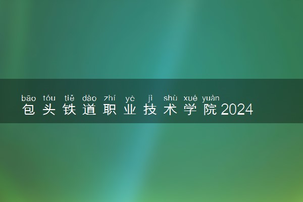 包头铁道职业技术学院2024年录取分数线 各专业录取最低分及位次