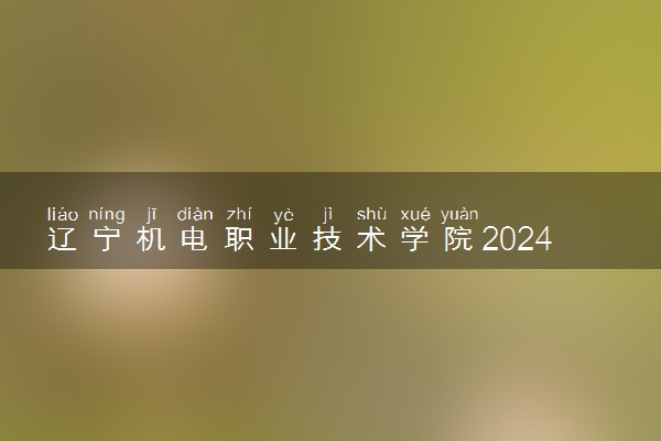 辽宁机电职业技术学院2024年录取分数线 各专业录取最低分及位次