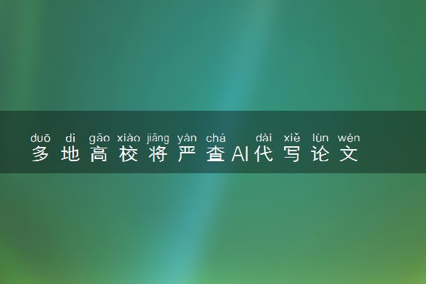 多地高校将严查AI代写论文 是怎么回事