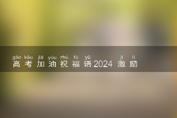 高考加油祝福语2024 激励孩子的话语