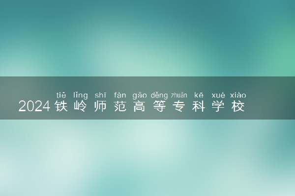 2024铁岭师范高等专科学校学费多少钱一年 各专业收费标准