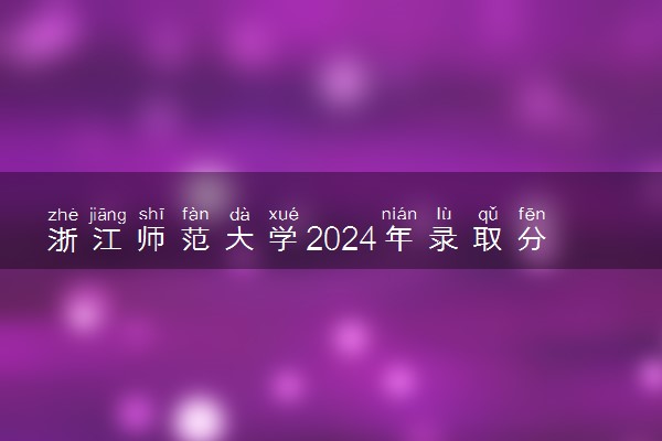 浙江师范大学2024年录取分数线 各专业录取最低分及位次