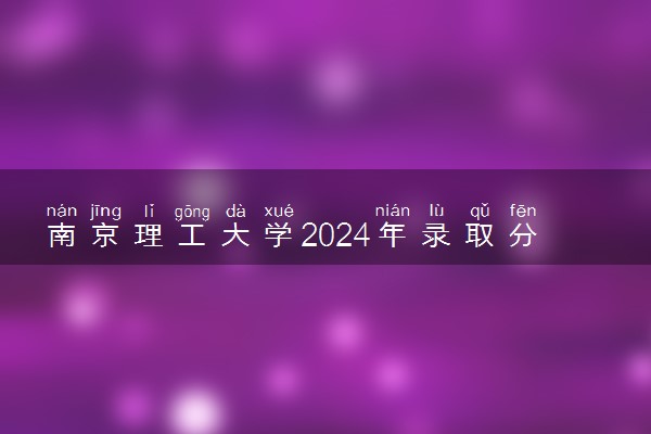 南京理工大学2024年录取分数线 各专业录取最低分及位次