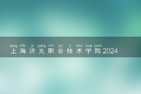 上海济光职业技术学院2024年录取分数线 各专业录取最低分及位次