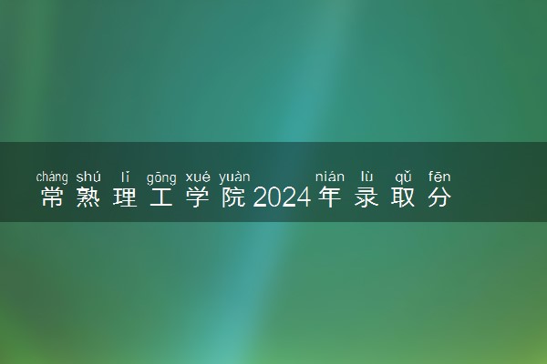 常熟理工学院2024年录取分数线 各专业录取最低分及位次