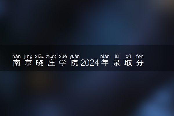 南京晓庄学院2024年录取分数线 各专业录取最低分及位次