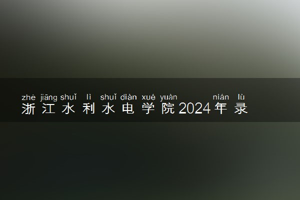 浙江水利水电学院2024年录取分数线 各专业录取最低分及位次