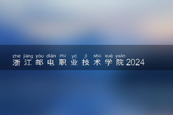 浙江邮电职业技术学院2024年录取分数线 各专业录取最低分及位次