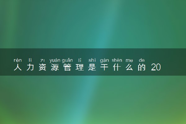 人力资源管理是干什么的 2024就业前景怎么样