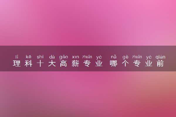 理科十大高薪专业 哪个专业前景好