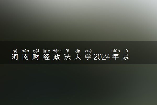 河南财经政法大学2024年录取分数线 各专业录取最低分及位次