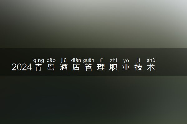 2024青岛酒店管理职业技术学院学费多少钱一年 各专业收费标准