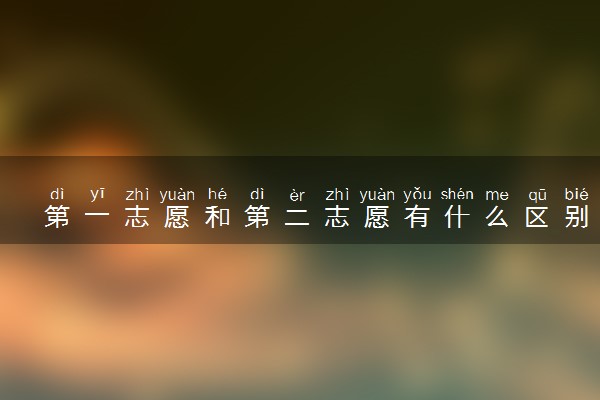 第一志愿和第二志愿有什么区别 有什么注意事项