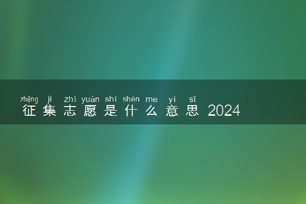 征集志愿是什么意思 2024填报注意事项有哪些