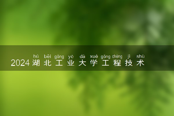 2024湖北工业大学工程技术学院学费 学费贵不贵