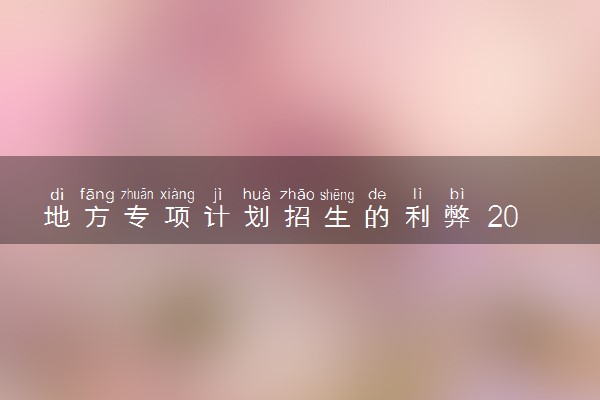 地方专项计划招生的利弊 2024值得报考吗