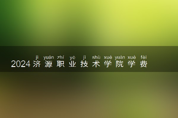 2024济源职业技术学院学费多少钱一年 各专业收费标准