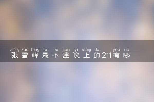 张雪峰最不建议上的211有哪些 什么学校不推荐