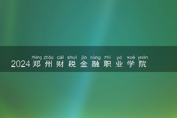 2024郑州财税金融职业学院学费多少钱一年 各专业收费标准