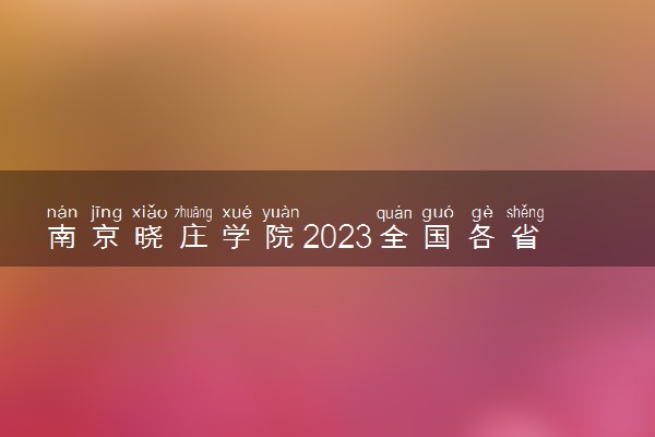 南京晓庄学院2023全国各省录取分数线及最低位次 高考多少分能上