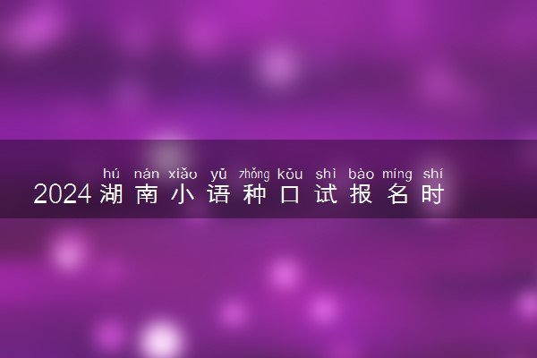 2024湖南小语种口试报名时间 有哪些要求