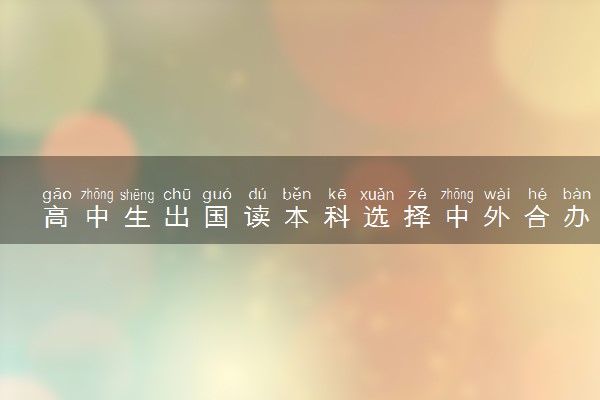 高中生出国读本科选择中外合办怎么样 用高考吗
