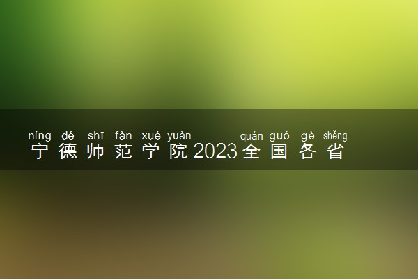 宁德师范学院2023全国各省录取分数线及最低位次 高考多少分能上