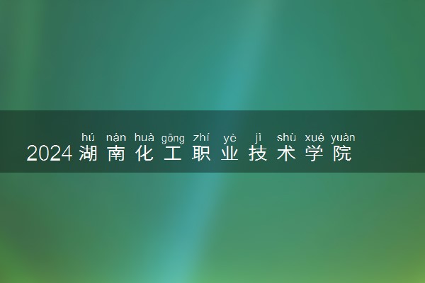 2024湖南化工职业技术学院学费多少钱一年 各专业收费标准